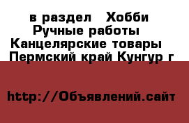  в раздел : Хобби. Ручные работы » Канцелярские товары . Пермский край,Кунгур г.